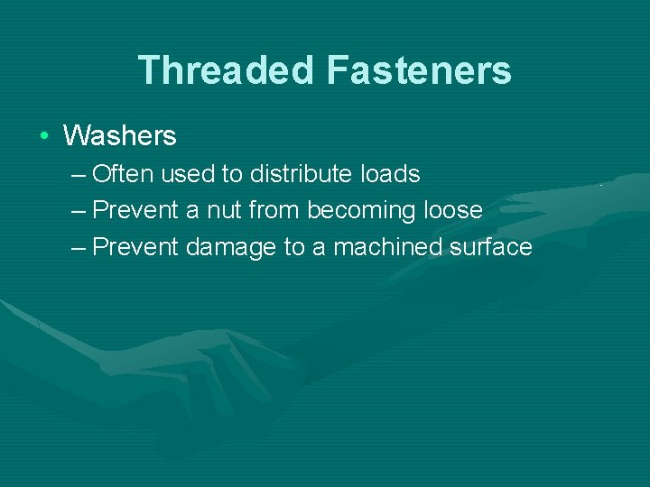 Threaded Fasteners • Washers – Often used to distribute loads – Prevent a nut