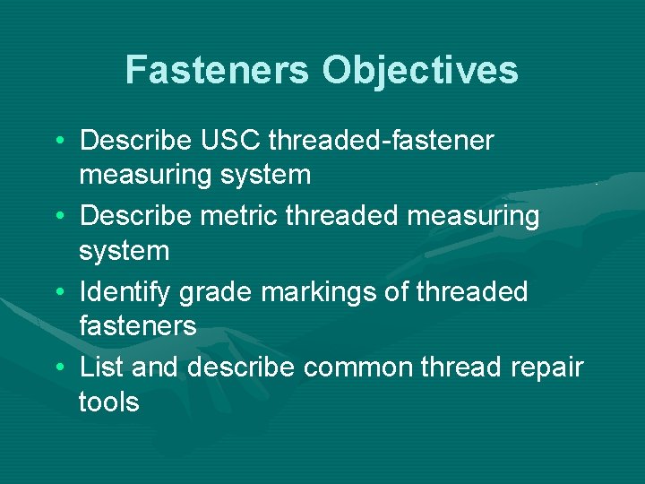 Fasteners Objectives • Describe USC threaded-fastener measuring system • Describe metric threaded measuring system