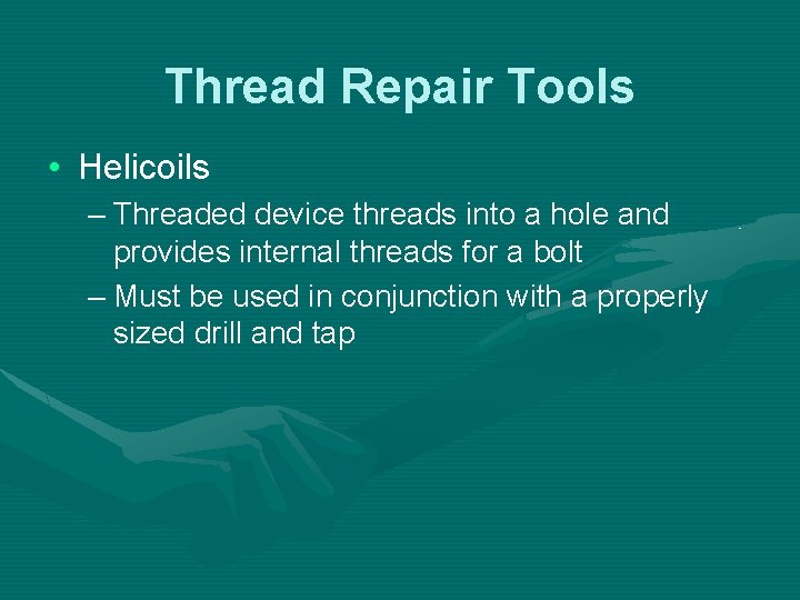 Thread Repair Tools • Helicoils – Threaded device threads into a hole and provides