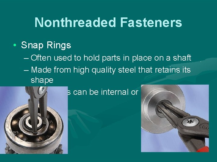 Nonthreaded Fasteners • Snap Rings – Often used to hold parts in place on