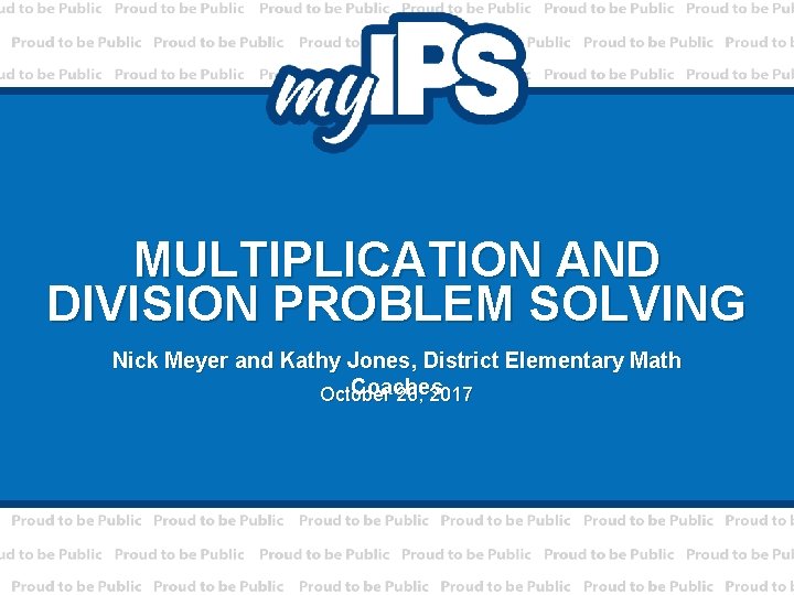 MULTIPLICATION AND DIVISION PROBLEM SOLVING Nick Meyer and Kathy Jones, District Elementary Math Coaches