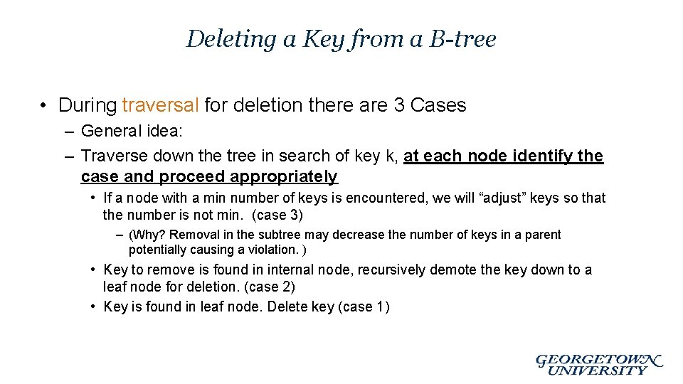 Deleting a Key from a B-tree • During traversal for deletion there are 3