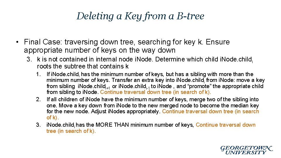 Deleting a Key from a B-tree • Final Case: traversing down tree, searching for