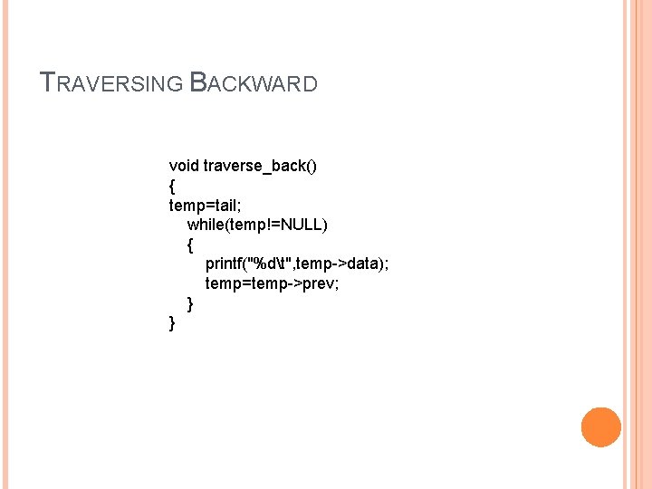 TRAVERSING BACKWARD void traverse_back() { temp=tail; while(temp!=NULL) { printf("%dt", temp->data); temp=temp->prev; } } 