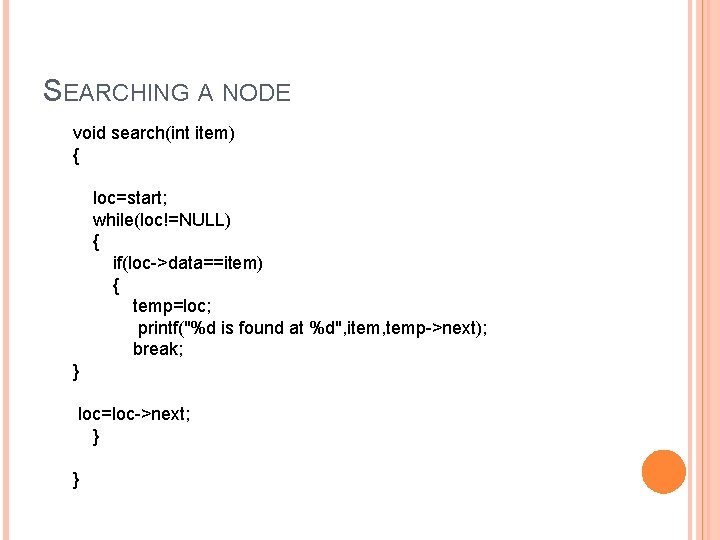 SEARCHING A NODE void search(int item) { loc=start; while(loc!=NULL) { if(loc->data==item) { temp=loc; printf("%d