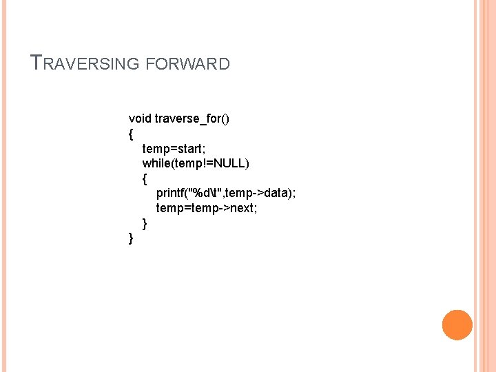 TRAVERSING FORWARD void traverse_for() { temp=start; while(temp!=NULL) { printf("%dt", temp->data); temp=temp->next; } } 