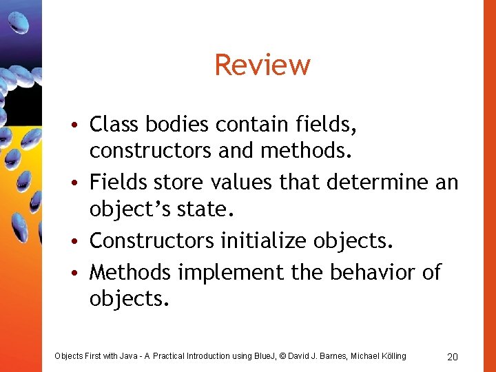 Review • Class bodies contain fields, constructors and methods. • Fields store values that Review • Class bodies contain fields, constructors and methods. • Fields store values that