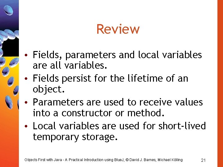 Review • Fields, parameters and local variables are all variables. • Fields persist for Review • Fields, parameters and local variables are all variables. • Fields persist for