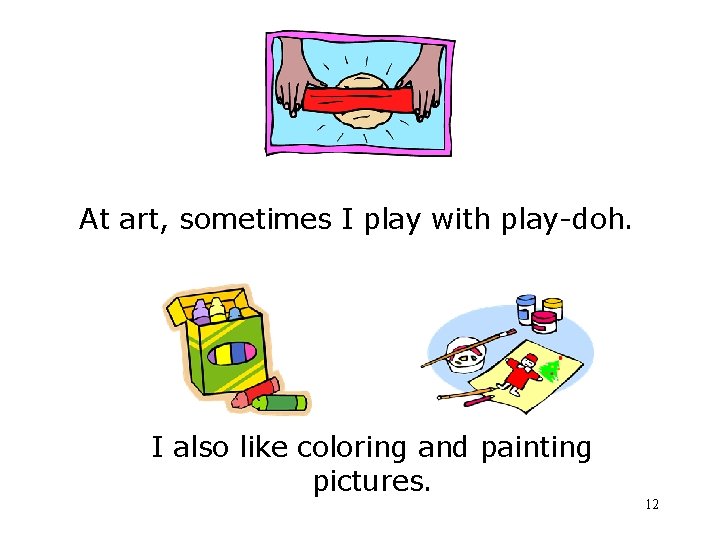 At art, sometimes I play with play-doh. I also like coloring and painting pictures.