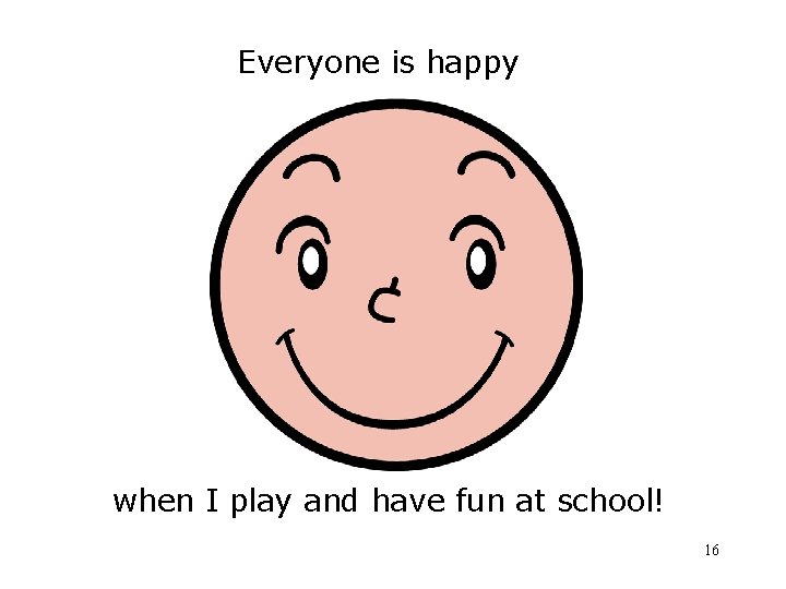 Everyone is happy when I play and have fun at school! 16 