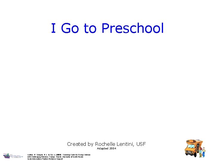 I Go to Preschool Created by Rochelle Lentini, USF Adapted 2004 Lentini, R. ,