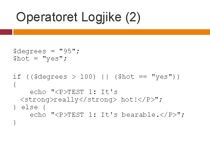 Operatoret Logjike (2) $degrees = "95"; $hot = "yes"; if (($degrees > 100) ||