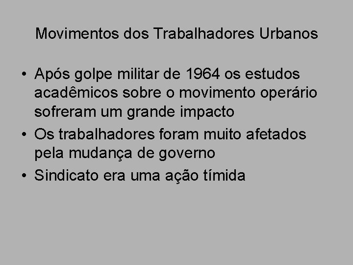 Movimentos dos Trabalhadores Urbanos • Após golpe militar de 1964 os estudos acadêmicos sobre