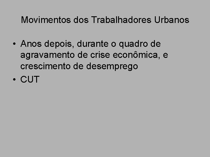 Movimentos dos Trabalhadores Urbanos • Anos depois, durante o quadro de agravamento de crise