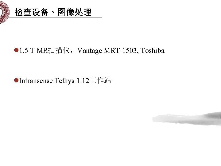 检查设备、图像处理 l 1. 5 T MR扫描仪，Vantage MRT-1503, Toshiba l. Intransense Tethys 1. 12 作站