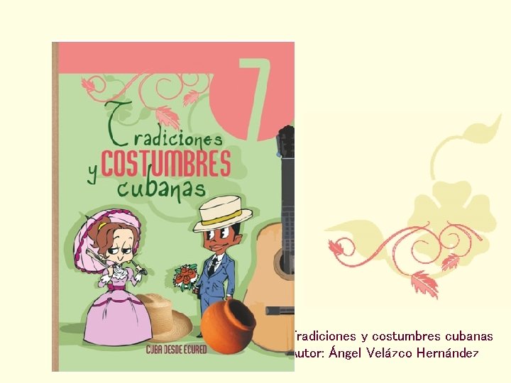 Tradiciones y costumbres cubanas Autor: Ángel Velázco Hernández 