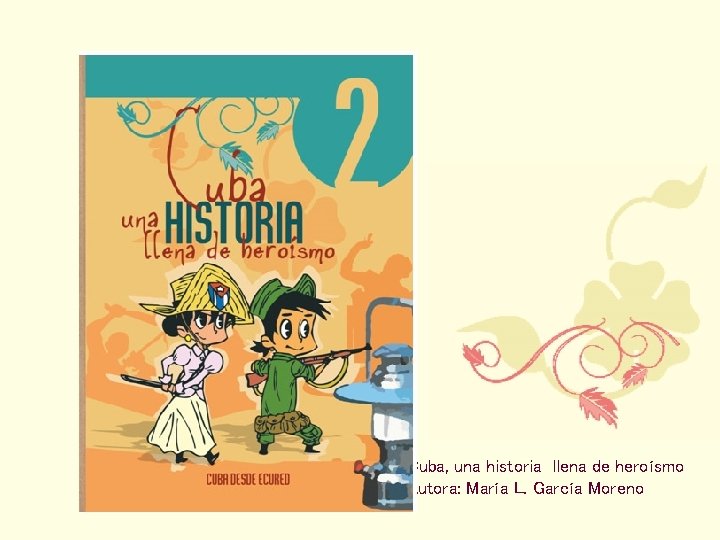 Cuba, una historia llena de heroísmo Autora: María L. García Moreno 