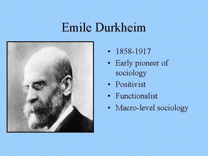 Emile Durkheim • 1858 -1917 • Early pioneer of sociology • Positivist • Functionalist