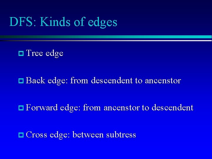 DFS: Kinds of edges p Tree edge p Back edge: from descendent to ancenstor