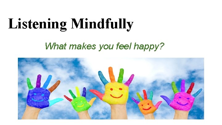 Listening Mindfully What makes you feel happy? 