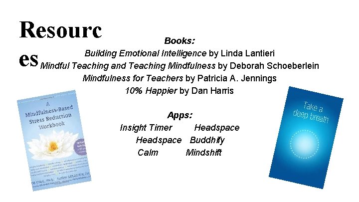 Resourc es Books: Building Emotional Intelligence by Linda Lantieri Mindful Teaching and Teaching Mindfulness