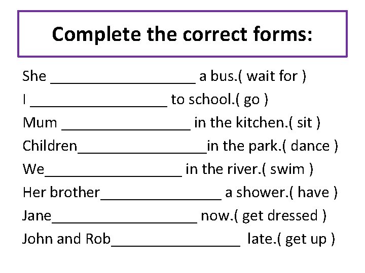 Complete the correct forms: She _________ a bus. ( wait for ) I _________