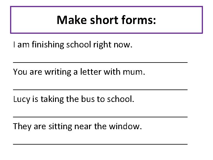 Make short forms: I am finishing school right now. ___________________ You are writing a