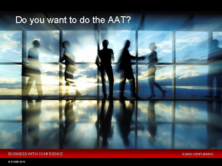 Do you want to do the AAT? BUSINESS WITH CONFIDENCE © ICAEW 2012 icaew.