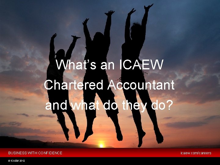 What’s an ICAEW Chartered Accountant and what do they do? BUSINESS WITH CONFIDENCE ©