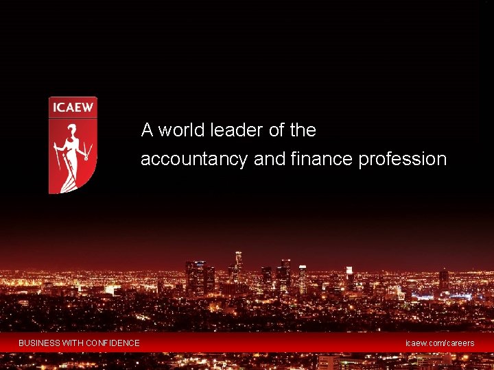 A world leader of the accountancy and finance profession BUSINESS WITH CONFIDENCE icaew. com/careers