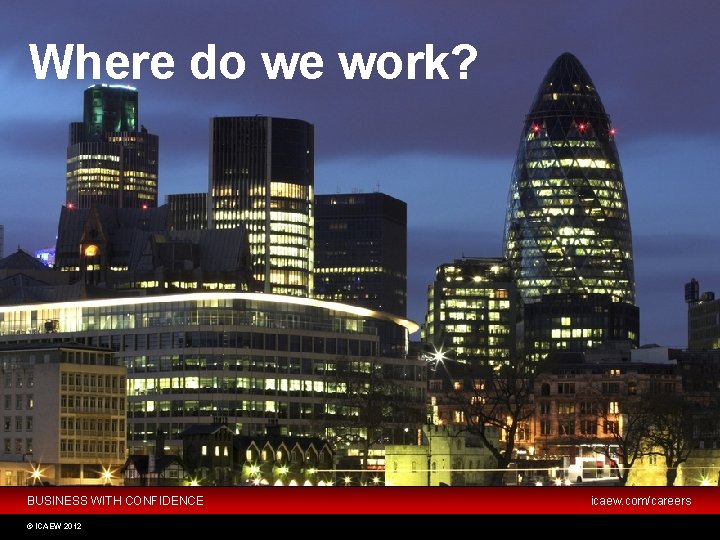 Where do we work? Industry Not for profit Practice BUSINESS WITH CONFIDENCE © ICAEW