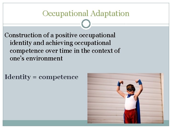 Occupational Adaptation Construction of a positive occupational identity and achieving occupational competence over time Occupational Adaptation Construction of a positive occupational identity and achieving occupational competence over time