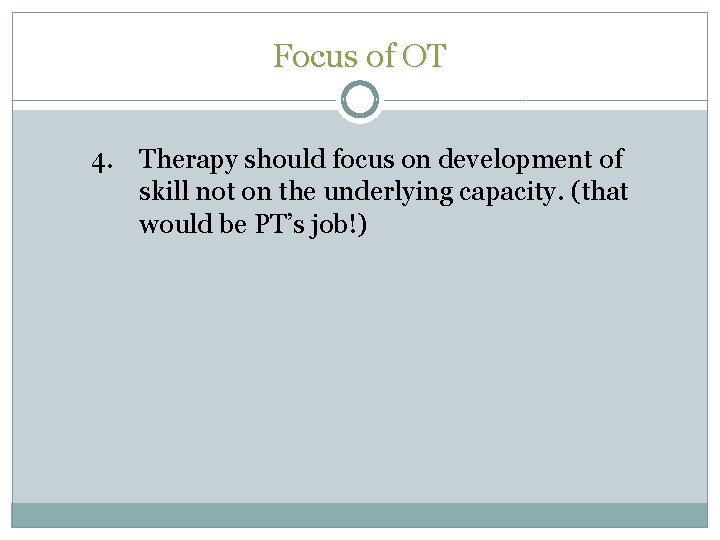 Focus of OT 4. Therapy should focus on development of skill not on the Focus of OT 4. Therapy should focus on development of skill not on the
