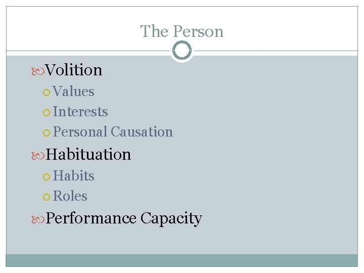 The Person Volition Values Interests Personal Causation Habituation Habits Roles Performance Capacity The Person Volition Values Interests Personal Causation Habituation Habits Roles Performance Capacity