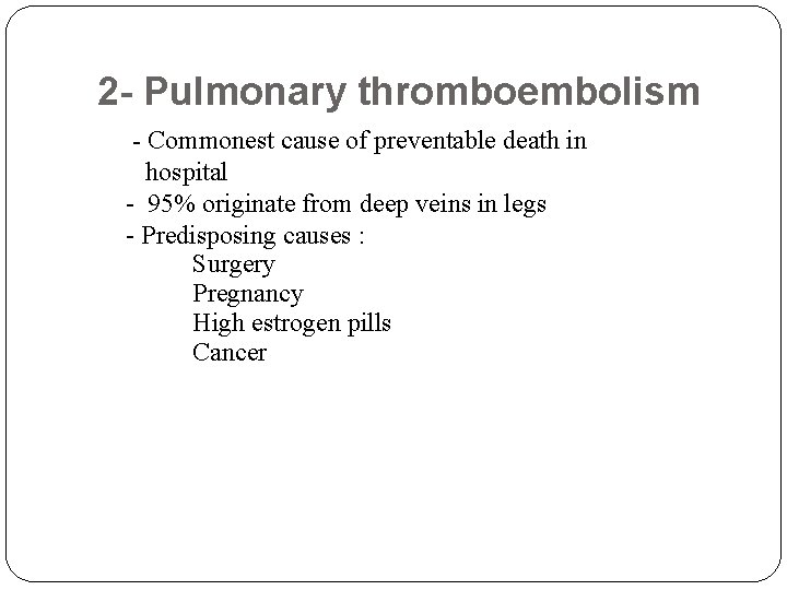 2 - Pulmonary thromboembolism - Commonest cause of preventable death in hospital - 95%