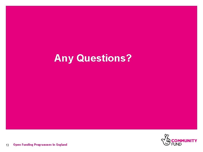 Any Questions? 13 Open Funding Programmes in England 