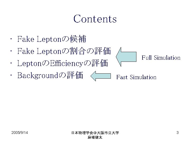 Contents • • Fake Leptonの候補 Fake Leptonの割合の評価 LeptonのEfficiencyの評価 Backgroundの評価 2005/9/14 Full Simulation Fast Simulation
