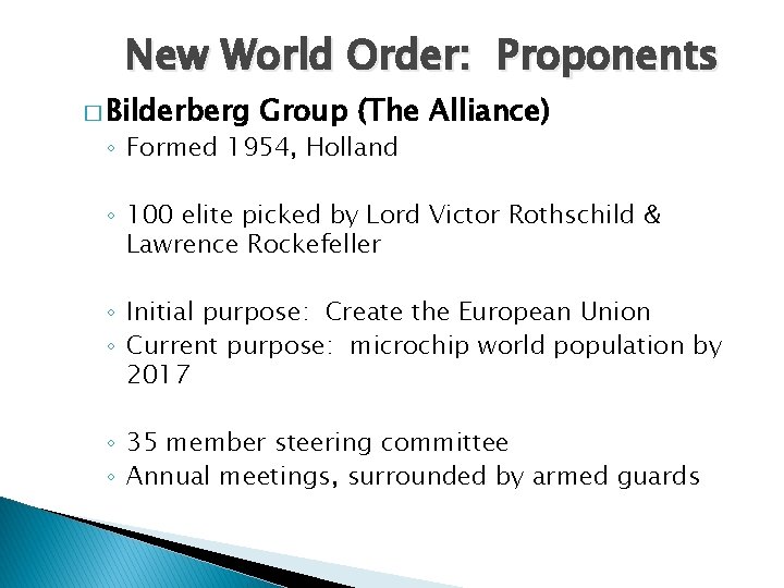 New World Order: Proponents � Bilderberg Group (The Alliance) ◦ Formed 1954, Holland ◦