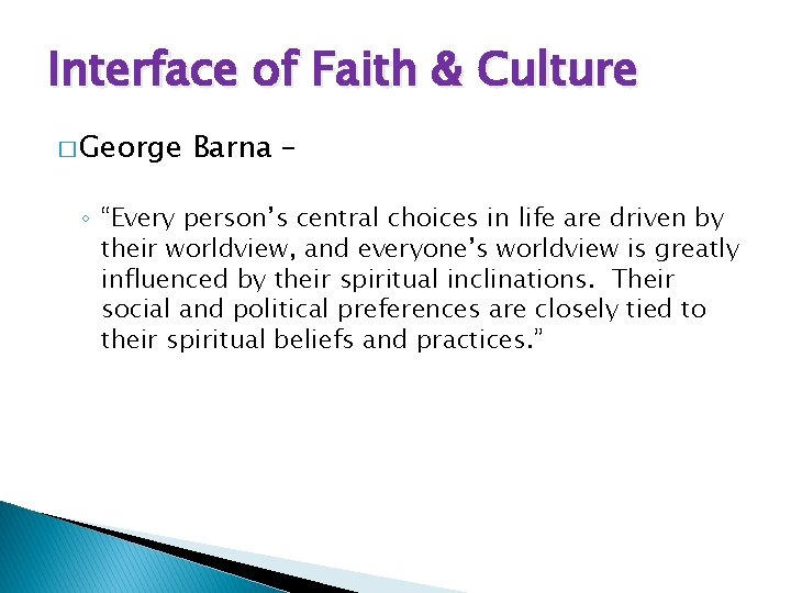 Interface of Faith & Culture � George Barna – ◦ “Every person’s central choices