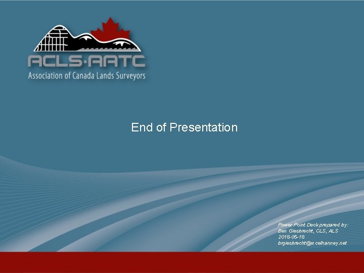 End of Presentation Power Point Deck prepared by: Ben Giesbrecht, CLS, ALS 2018 -05