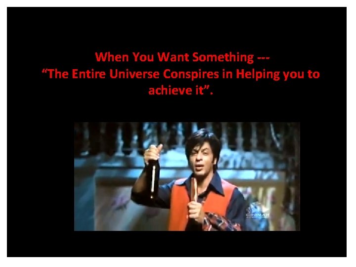 When You Want Something --“The Entire Universe Conspires in Helping you to achieve it”.