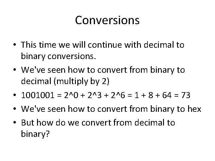 Conversions • This time we will continue with decimal to binary conversions. • We've