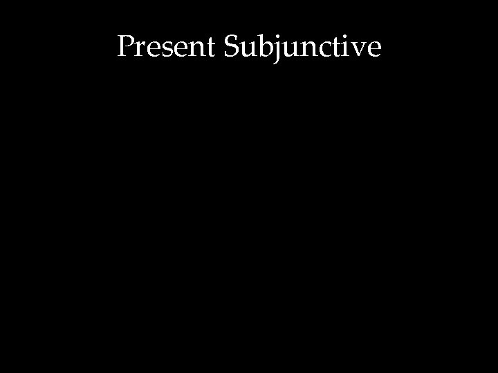 Present Subjunctive 