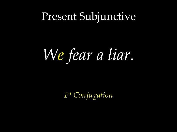 Present Subjunctive We fear a liar. 1 st Conjugation 