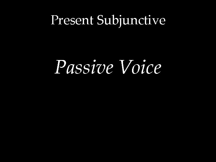 Present Subjunctive Passive Voice 