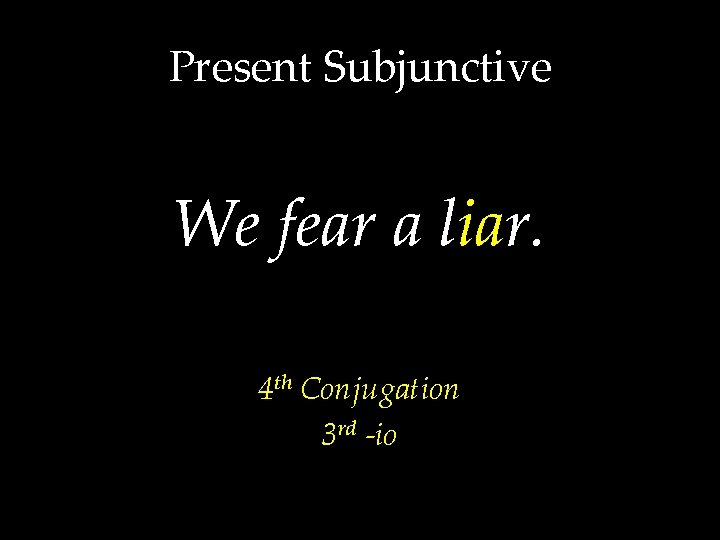 Present Subjunctive We fear a liar. 4 th Conjugation 3 rd -io 