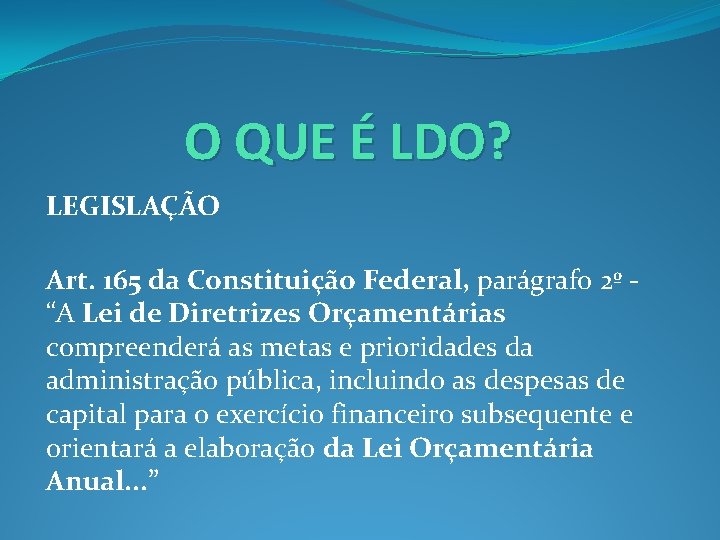 O QUE É LDO? LEGISLAÇÃO Art. 165 da Constituição Federal, parágrafo 2º “A Lei