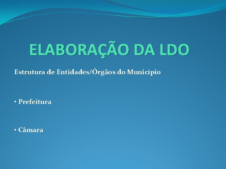 ELABORAÇÃO DA LDO Estrutura de Entidades/Órgãos do Município • Prefeitura • Câmara 