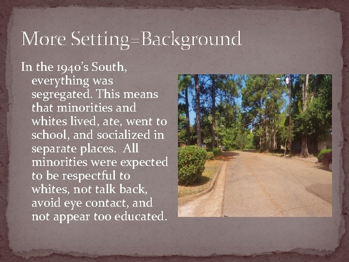 More Setting=Background In the 1940’s South, everything was segregated. This means that minorities and