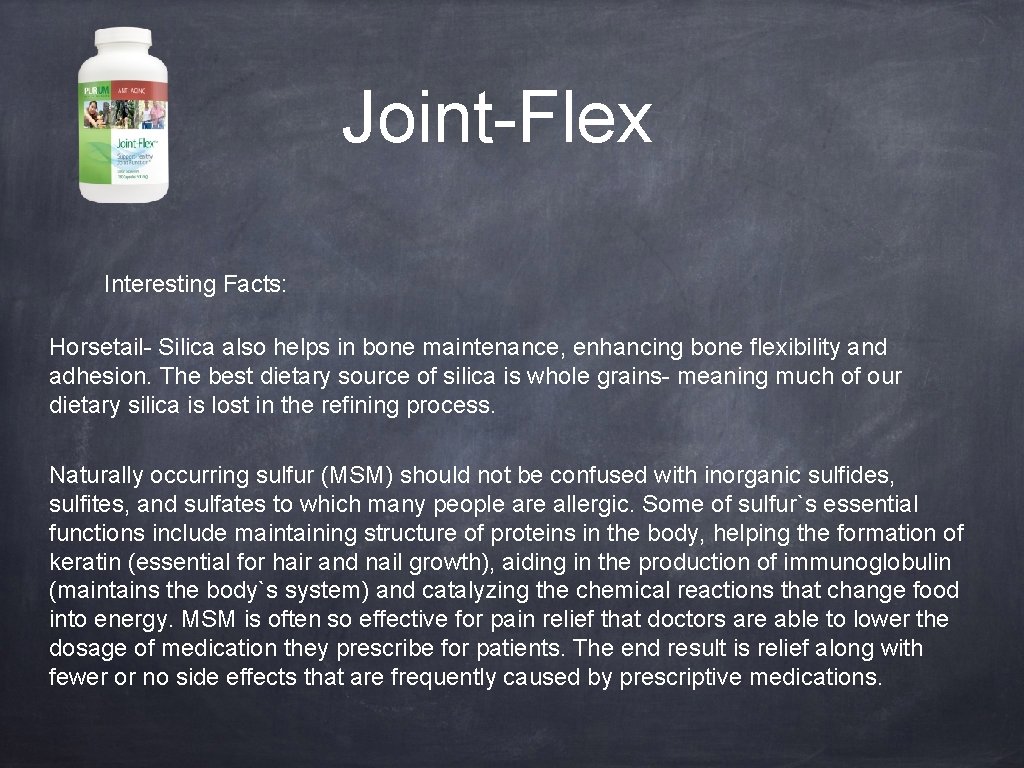 Joint-Flex Interesting Facts: Horsetail- Silica also helps in bone maintenance, enhancing bone flexibility and